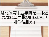 湖北体育职业学院是一本还是本科第二批(湖北体育职业学院批次)