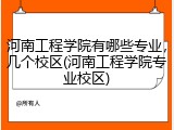 河南工程学院有哪些专业，几个校区(河南工程学院专业校区)