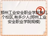 郑州工业安全职业学院有几个校区,有多少人(郑州工业安全职业学院规模)