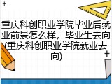 重庆科创职业学院毕业后就业前景怎么样，毕业生去向(重庆科创职业学院就业去向)