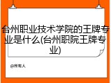 台州职业技术学院的王牌专业是什么(台州职院王牌专业)
