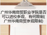 广州华南商贸职业学院是否可以进校参观，有何限制(广州华南商贸参观限制)