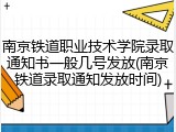 南京铁道职业技术学院录取通知书一般几号发放(南京铁道录取通知发放时间)