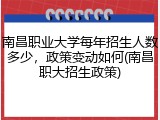 南昌职业大学每年招生人数多少，政策变动如何(南昌职大招生政策)