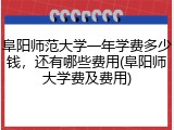 阜阳师范大学一年学费多少钱，还有哪些费用(阜阳师大学费及费用)