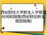 西安财经大学新生入学报道时间和指南(西安财经新生报到指南)
