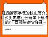 江西警察学院的校史简介，什么历史与社会背景下建校的(江西警院建校背景)