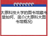 太原科技大学的图书馆藏书量如何，简介(太原科大图书馆概况)