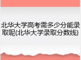 北华大学高考需多少分能录取呢(北华大学录取分数线)