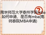 南京师范大学泰州学院mba如何申请，是否有mba(南师泰院MBA申请)