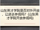 山东英才学院是否对外开放，让进去参观吗？(山东英才学院开放参观吗)