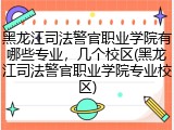 黑龙江司法警官职业学院有哪些专业，几个校区(黑龙江司法警官职业学院专业校区)