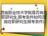 恩施职业技术学院是否有在职研究生,报考条件如何(恩施在职研究生报考条件)
