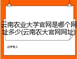 云南农业大学官网是哪个网址多少(云南农大官网网址)