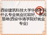 西安建筑科技大学华清学院什么专业就业比较好，原因是啥(西安华清学院好就业专业)