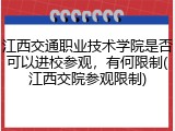 江西交通职业技术学院是否可以进校参观，有何限制(江西交院参观限制)