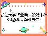浙江大学毕业后一般能干什么呢(浙大毕业去向)