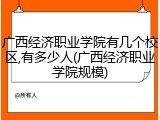 广西经济职业学院有几个校区,有多少人(广西经济职业学院规模)