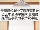 贵州财经职业学院在读期间怎么申请助学贷款(贵州财经职业学院助学贷款申请)