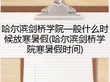哈尔滨剑桥学院一般什么时候放寒暑假(哈尔滨剑桥学院寒暑假时间)