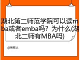 湖北第二师范学院可以读mba或者emba吗？为什么(湖北二师有MBA吗)