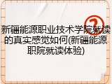 新疆能源职业技术学院就读的真实感觉如何(新疆能源职院就读体验)