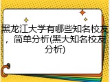 黑龙江大学有哪些知名校友，简单分析(黑大知名校友分析)