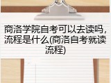商洛学院自考可以去读吗，流程是什么(商洛自考就读流程)