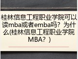 桂林信息工程职业学院可以读mba或者emba吗？为什么(桂林信息工程职业学院MBA？)