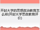 开封大学的思想政治教育怎么样(开封大学思政教育评价)