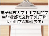 电子科技大学中山学院的学生毕业都怎么样了(电子科大中山学院毕业去向)