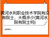 黄河水利职业技术学院有没有院士，大概多少(黄河水院有院士吗)