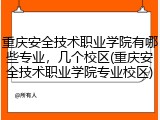 重庆安全技术职业学院有哪些专业，几个校区(重庆安全技术职业学院专业校区)