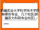 新疆农业大学科学技术学院有哪些专业，几个校区(新疆农大科院专业校区)