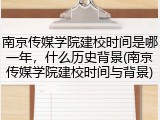 南京传媒学院建校时间是哪一年，什么历史背景(南京传媒学院建校时间与背景)