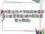 德州职业技术学院高考需多少分能录取呢(德州职院录取分数线)