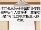 江西枫林涉外经贸职业学院每年招生人数多少，政策变动如何(江西枫林招生人数政策)