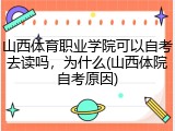 山西体育职业学院可以自考去读吗，为什么(山西体院自考原因)