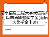 南京信息工程大学就读期间可以申请哪些奖学金(南信大奖学金申请)
