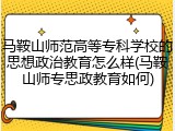马鞍山师范高等专科学校的思想政治教育怎么样(马鞍山师专思政教育如何)