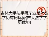 吉林大学法学院毕业是什么学历有何优势(吉大法学学历优势)