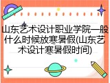 山东艺术设计职业学院一般什么时候放寒暑假(山东艺术设计寒暑假时间)