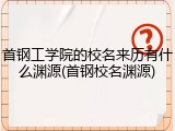 首钢工学院的校名来历有什么渊源(首钢校名渊源)