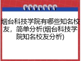 烟台科技学院有哪些知名校友，简单分析(烟台科技学院知名校友分析)