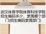武汉体育学院体育科技学院招生编码多少，隶属哪个部门(招生编码隶属部门)