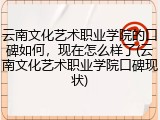 云南文化艺术职业学院的口碑如何，现在怎么样了(云南文化艺术职业学院口碑现状)