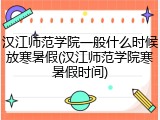 汉江师范学院一般什么时候放寒暑假(汉江师范学院寒暑假时间)