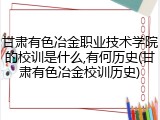 甘肃有色冶金职业技术学院的校训是什么,有何历史(甘肃有色冶金校训历史)