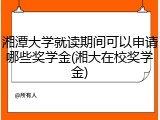 湘潭大学就读期间可以申请哪些奖学金(湘大在校奖学金)