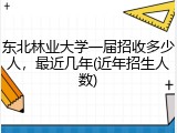 东北林业大学一届招收多少人，最近几年(近年招生人数)
